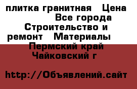 плитка гранитная › Цена ­ 5 000 - Все города Строительство и ремонт » Материалы   . Пермский край,Чайковский г.